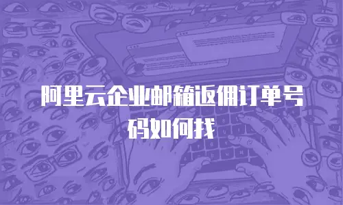 阿里云企业邮箱返佣订单号码如何找