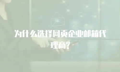 为什么选择网页企业邮箱代理商?