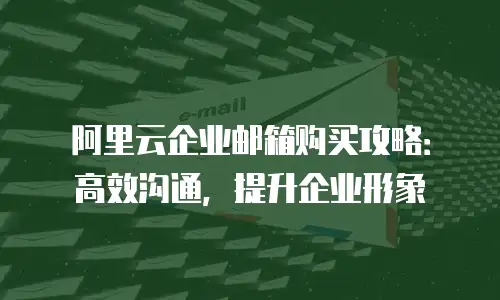阿里云企业邮箱购买攻略：高效沟通，提升企业形象