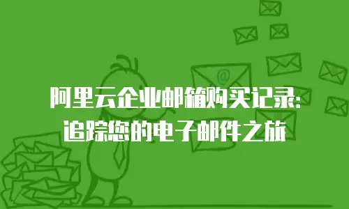 阿里云企业邮箱购买记录：追踪您的电子邮件之旅