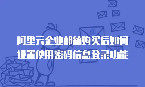 阿里云企业邮箱购买后如何设置使用密码信息登录功能