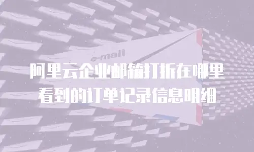 阿里云企业邮箱打折在哪里看到的订单记录信息明细