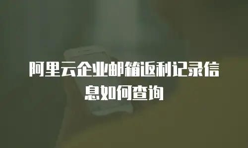 阿里云企业邮箱返利记录信息如何查询