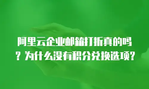 阿里云企业邮箱打折真的吗?为什么没有积分兑换选项?