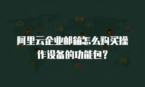阿里云企业邮箱怎么购买操作设备的功能包？