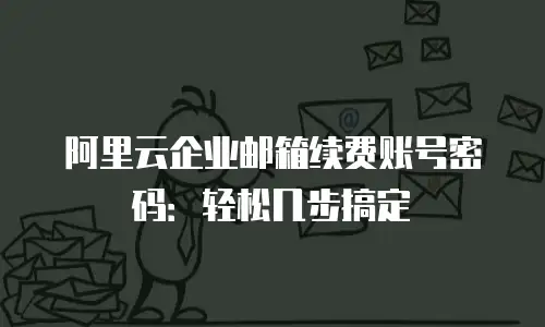 阿里云企业邮箱续费账号密码：轻松几步搞定