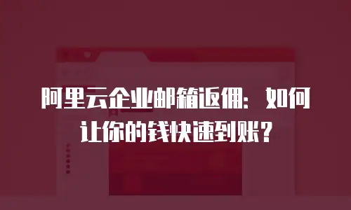 阿里云企业邮箱返佣:如何让你的钱快速到账?