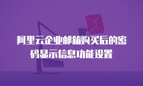 阿里云企业邮箱购买后的密码显示信息功能设置
