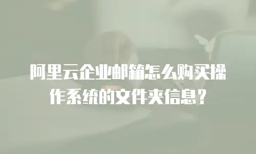 阿里云企业邮箱怎么购买操作系统的文件夹信息？