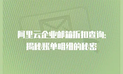 阿里云企业邮箱折扣查询：揭秘账单明细的秘密