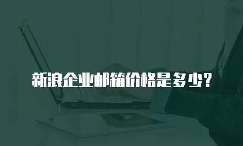 新浪企业邮箱价格是多少？