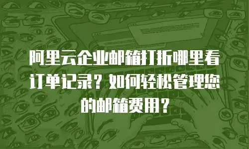 阿里云企业邮箱打折哪里看订单记录？如何轻松管理您的邮箱费用？