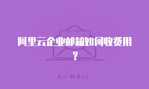 阿里云企业邮箱如何收费用？