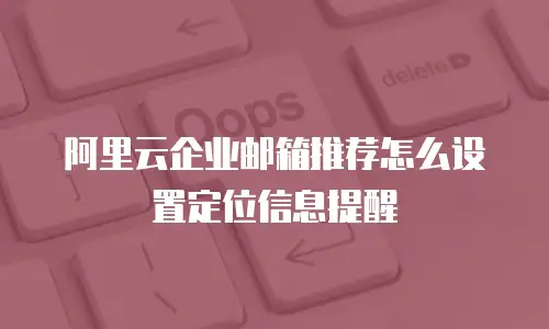 阿里云企业邮箱推荐怎么设置定位信息提醒