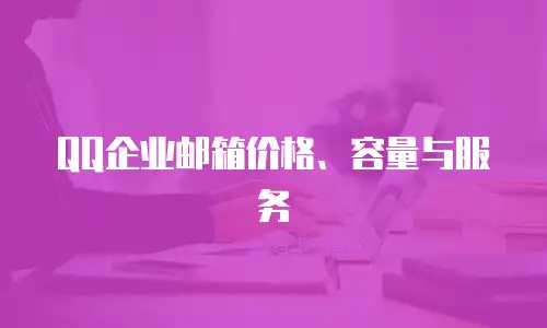 QQ企业邮箱价格、容量与服务