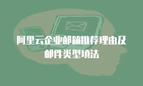 阿里云企业邮箱推荐理由及邮件类型填法