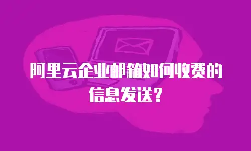 阿里云企业邮箱如何收费的信息发送？