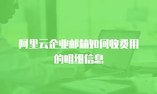 阿里云企业邮箱如何收费用的明细信息