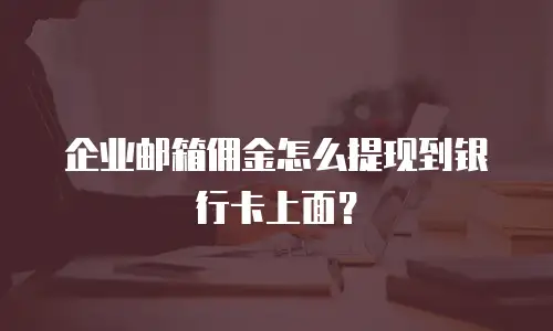 企业邮箱佣金怎么提现到银行卡上面？