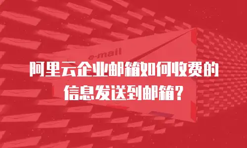 阿里云企业邮箱如何收费的信息发送到邮箱？