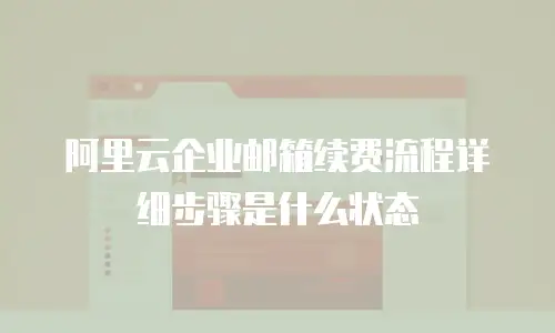 阿里云企业邮箱续费流程详细步骤是什么状态