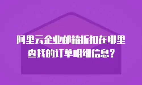 阿里云企业邮箱折扣在哪里查找的订单明细信息？