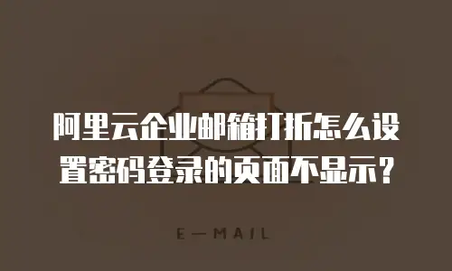 阿里云企业邮箱打折怎么设置密码登录的页面不显示？
