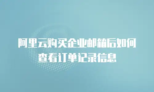 阿里云购买企业邮箱后如何查看订单记录信息