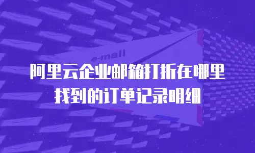 阿里云企业邮箱打折在哪里找到的订单记录明细