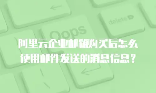 阿里云企业邮箱购买后怎么使用邮件发送的消息信息？