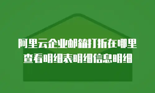 阿里云企业邮箱打折在哪里查看明细表明细信息明细