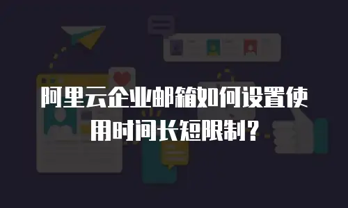 阿里云企业邮箱如何设置使用时间长短限制？