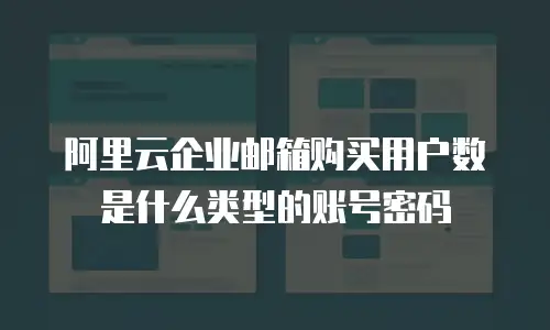 阿里云企业邮箱购买用户数是什么类型的账号密码