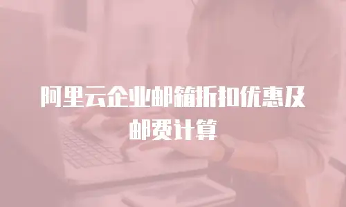 阿里云企业邮箱折扣优惠及邮费计算