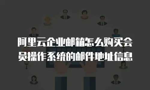 阿里云企业邮箱怎么购买会员操作系统的邮件地址信息
