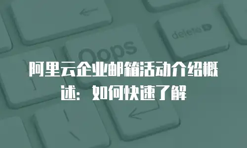 阿里云企业邮箱活动介绍概述：如何快速了解