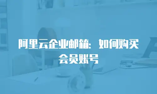 阿里云企业邮箱：如何购买会员账号