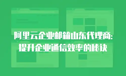 阿里云企业邮箱山东代理商：提升企业通信效率的秘诀