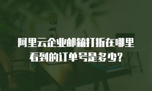 阿里云企业邮箱打折在哪里看到的订单号是多少？