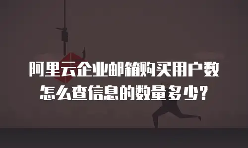 阿里云企业邮箱购买用户数怎么查信息的数量多少？