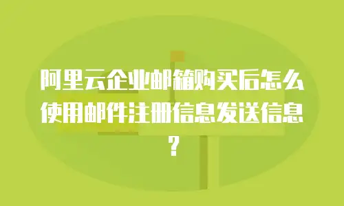 阿里云企业邮箱购买后怎么使用邮件注册信息发送信息？