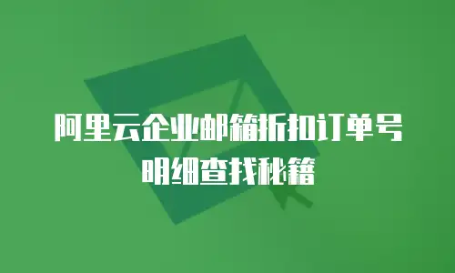 阿里云企业邮箱折扣订单号明细查找秘籍