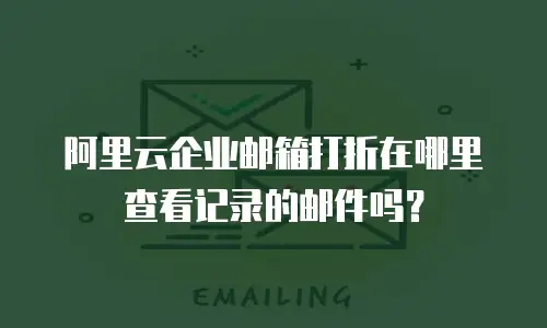 阿里云企业邮箱打折在哪里查看记录的邮件吗？