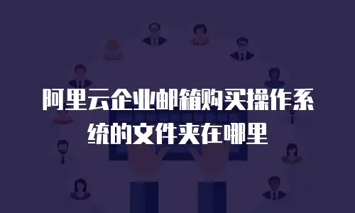 阿里云企业邮箱购买操作系统的文件夹在哪里