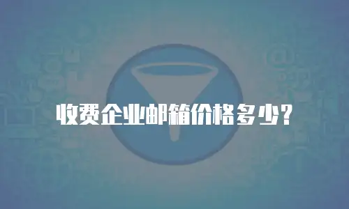 收费企业邮箱价格多少？