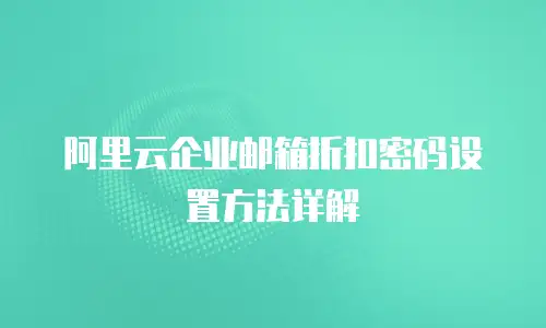 阿里云企业邮箱折扣密码设置方法详解