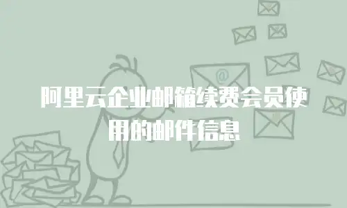 阿里云企业邮箱续费会员使用的邮件信息