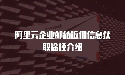 阿里云企业邮箱返佣信息获取途径介绍