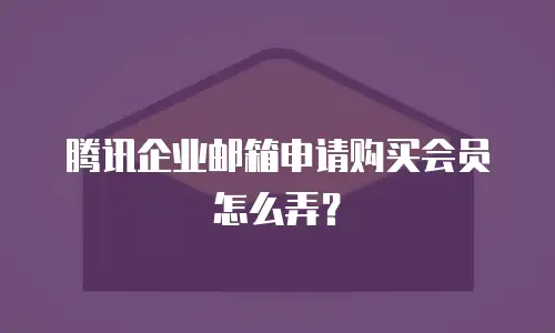 腾讯企业邮箱申请购买会员怎么弄？
