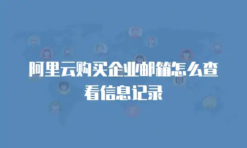 阿里云购买企业邮箱怎么查看信息记录